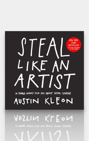 Steal Like an Artist: 10 Things Nobody Told You About Being Creative. Austin Kleon