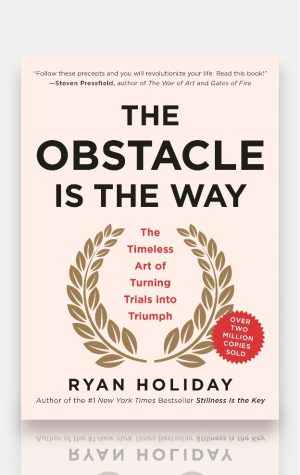 The Obstacle Is the Way: The Timeless Art of Turning Trials into Triumph. Ryan Holiday